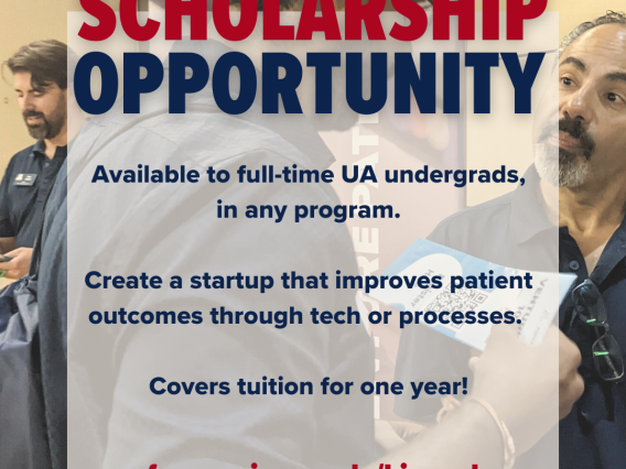 Scholarship Opportunity: Available to full-time UA undergraduates in any program. Create a startup that improves patient outcomes through tech or processes. Covers tuition for one year! 